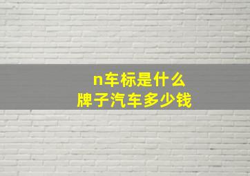 n车标是什么牌子汽车多少钱