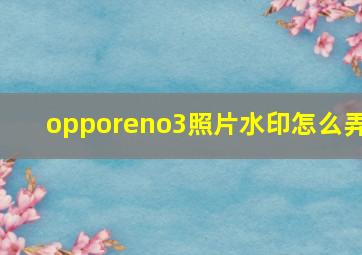 opporeno3照片水印怎么弄