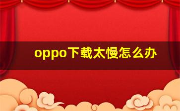 oppo下载太慢怎么办