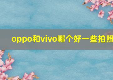 oppo和vivo哪个好一些拍照