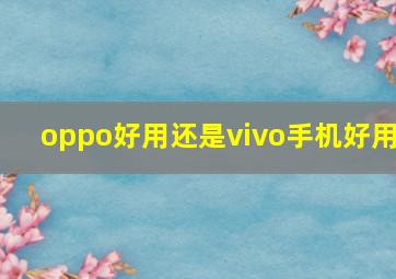 oppo好用还是vivo手机好用