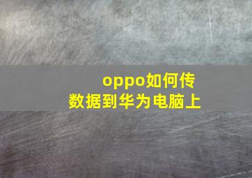 oppo如何传数据到华为电脑上