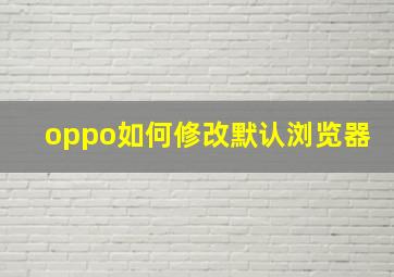 oppo如何修改默认浏览器