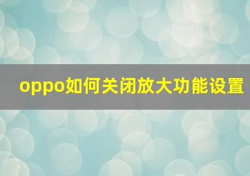 oppo如何关闭放大功能设置