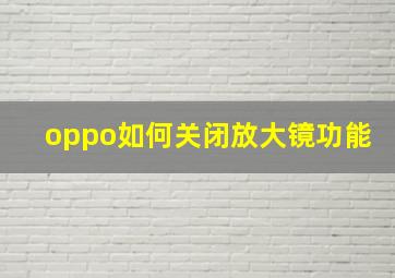 oppo如何关闭放大镜功能