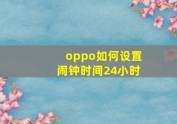 oppo如何设置闹钟时间24小时