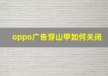 oppo广告穿山甲如何关闭