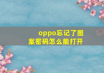 oppo忘记了图案密码怎么能打开