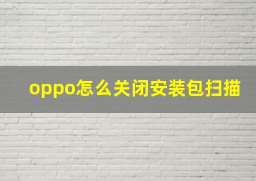 oppo怎么关闭安装包扫描