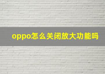 oppo怎么关闭放大功能吗