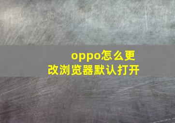 oppo怎么更改浏览器默认打开