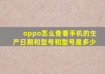 oppo怎么查看手机的生产日期和型号和型号是多少