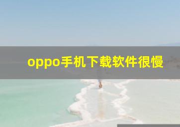 oppo手机下载软件很慢