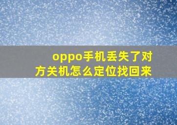 oppo手机丢失了对方关机怎么定位找回来