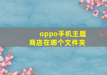 oppo手机主题商店在哪个文件夹