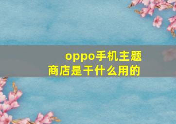 oppo手机主题商店是干什么用的