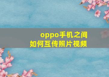 oppo手机之间如何互传照片视频