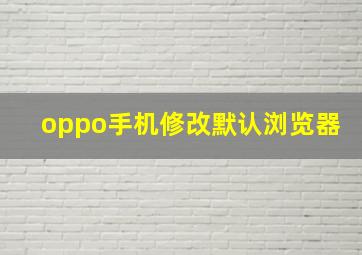 oppo手机修改默认浏览器