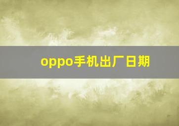 oppo手机出厂日期