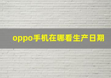 oppo手机在哪看生产日期