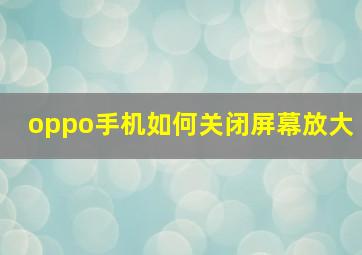 oppo手机如何关闭屏幕放大