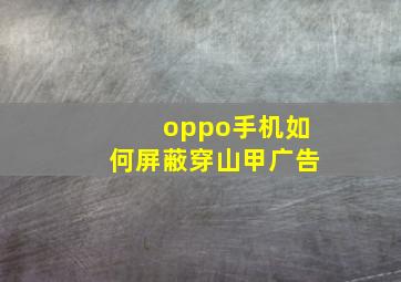 oppo手机如何屏蔽穿山甲广告