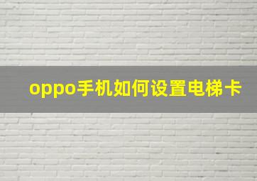 oppo手机如何设置电梯卡