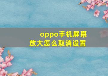 oppo手机屏幕放大怎么取消设置