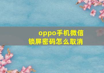 oppo手机微信锁屏密码怎么取消