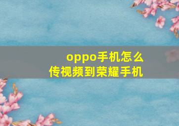 oppo手机怎么传视频到荣耀手机