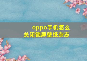 oppo手机怎么关闭锁屏壁纸杂志