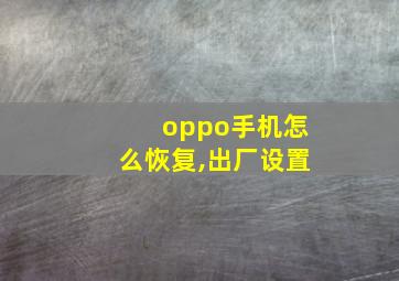 oppo手机怎么恢复,出厂设置