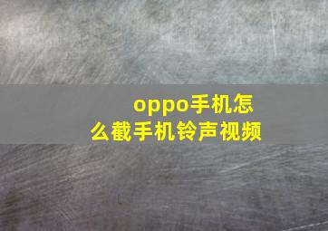 oppo手机怎么截手机铃声视频