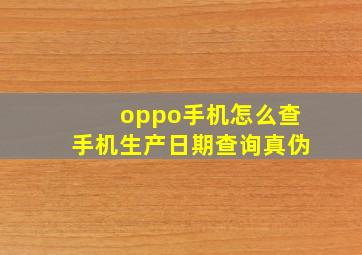 oppo手机怎么查手机生产日期查询真伪