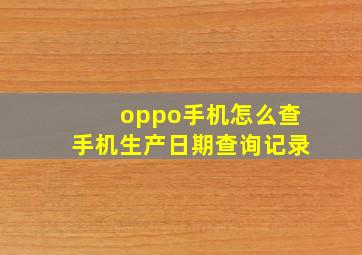 oppo手机怎么查手机生产日期查询记录