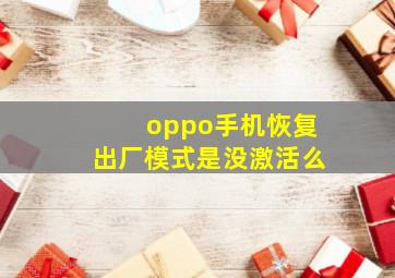 oppo手机恢复出厂模式是没激活么