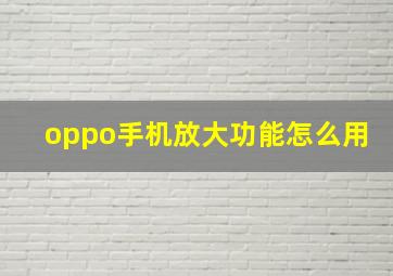 oppo手机放大功能怎么用