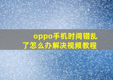 oppo手机时间错乱了怎么办解决视频教程