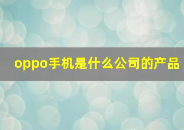 oppo手机是什么公司的产品