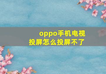 oppo手机电视投屏怎么投屏不了