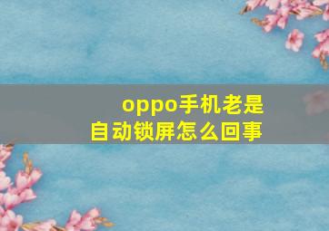 oppo手机老是自动锁屏怎么回事