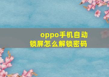 oppo手机自动锁屏怎么解锁密码