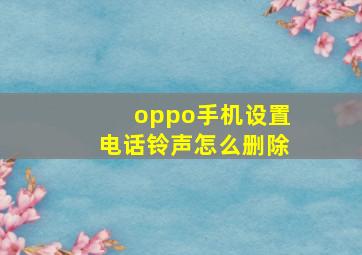 oppo手机设置电话铃声怎么删除