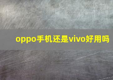 oppo手机还是vivo好用吗