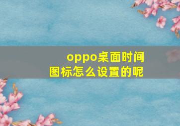 oppo桌面时间图标怎么设置的呢