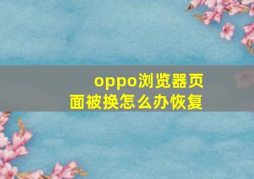 oppo浏览器页面被换怎么办恢复