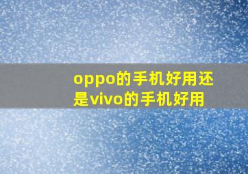 oppo的手机好用还是vivo的手机好用