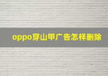 oppo穿山甲广告怎样删除