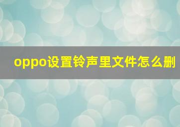 oppo设置铃声里文件怎么删