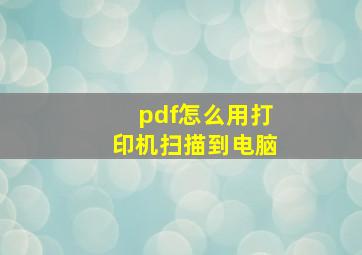 pdf怎么用打印机扫描到电脑